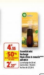 CS  2.27  4.55  -50% Recharge  DE thym citron & romarin**** AIR WICK La recharge de 20 Satele: 113,50 € Alide 227,50€  Essential mist 