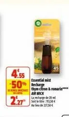 cs  2.27  4.55  -50% recharge  de thym citron & romarin**** air wick la recharge de 20 satele: 113,50 € alide 227,50€  essential mist 