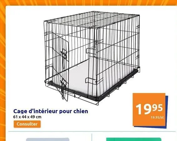 cage d'intérieur pour chien  61 x 44 x 49 cm  consulter  1995  19.95/st  