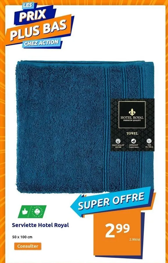 les  prix  plus bas  chez action  serviette hotel royal  50 x 100 cm  consulter  hotel royal premium quality  heavy quality $50 cm  towel  oll  supersoft  super offre  299  2.99/st  5128  50x100  