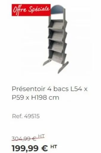 offre spéciale  présentoir 4 bacs l54 x p59 x h198 cm  ref. 49515  304,99 € ht  199,99 € ht 