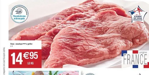 al  plus près de vous et de vos goûts  veau: escalope*** griller  x4  14 €95  le kg  viande de veau française  origine  france 