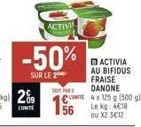 -50%  sur le 2  activi  soit par  clunite  56  activia  au bifidus fraise  danone  4 x 125 g (500 g) kg: 4€18  le  ou x2 3€12 