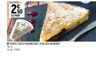 € 50  LA PART  TARTE COCO FRAMBOISE L'ATELIER GEORGET  140 9  Le kg: 17€86 