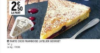 2  €  50  LA PART  TARTE COCO FRAMBOISE L'ATELIER GEORGET  140 0  Le kg: 17€86 