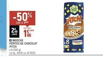 le  2%9  -50%  sur le 2  brioche  pépites de chocolat  pitch  x 8 (300 g)  soit far  €  86  kg: 8€30 ou x2 6€20  a  pitch  89 
