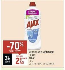 3%  L'UNITE  -70%  SUR LE 2  SO FAR 2  240  UT  AJAX  FORMAT FAMILIAL  TEAD  NETTOYANT MÉNAGER  FRAIS  AJAX  15 L  Le tre 2047 ou X2 1660-