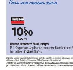 Rubson  1090  345 ml  Mousse Expansive Multi-usages  15 L d'expansion. Application tous sens. Blancheur extrême. Soit le litre : 31€59 (555944). 