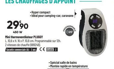 2990  450 W  Mini thermoventilateur PLUGGY  L. 10,6 x H. 16 x P. 10,8 cm. Programmable sur 12h. 2 vitesses de chauffe (989248).  Garantie commerciale (A): 2 ans CE CLASSE 2  Hyper compact  .Idéal pour