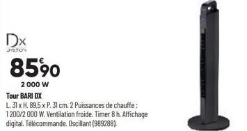 Dx  JEXON  8590  2 000 W  Tour BARI DX  L. 31 x H. 89,5 x P. 31 cm. 2 Puissances de chauffe: 1200/2 000 W. Ventilation froide. Timer 8 h. Affichage digital. Télécommande. Oscillant (989288) 