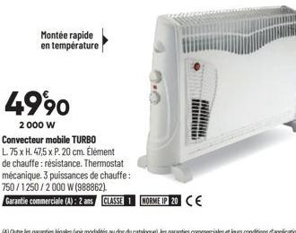 Montée rapide en température  4990  2000 W Convecteur mobile TURBO L. 75 x H. 47,5 x P. 20 cm. Élément de chauffe : résistance. Thermostat mécanique. 3 puissances de chauffe:  750/1250/2000 W (988862)