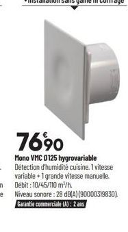 7690  Mono VMC 0125 hygrovariable Détection d'humidité cuisine. 1 vitesse variable + 1 grande vitesse manuelle. Débit : 10/45/110 m³/h. Niveau sonore: 28 dB(A) (90000319830). Garantie commerciale (A):