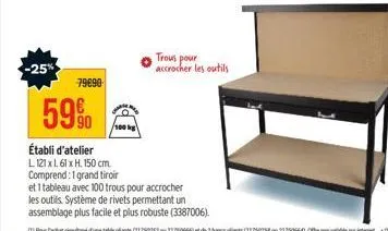 -25%  79090  59%  établi d'atelier l121x1 61 x h. 150 cm.  comprend: 1 grand tiroir  trous pour accrocher les outils  et 1 tableau avec 100 trous pour accrocher  les outils système de rivets permettan