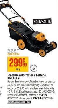 BEST GREEN  29999  40 V  NOUVEAUTÉ  Tondeuse autotractée à batterie BG EXPERT  Moteur Brushless avec Twin Système. Largeur de coupe 46 cm. Fonction mulching 6 hauteurs de coupe de 35 à 90 mm. A utilis