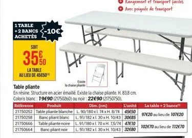 1 table  +2 bancs -10€ achetés  soit  35%0  la table  au lieu de 45050  existe  la chaise plante  table pliante  en résine. structure en acier émaillé. existe la chaise pliante. h. 83,8 cm. coloris bl