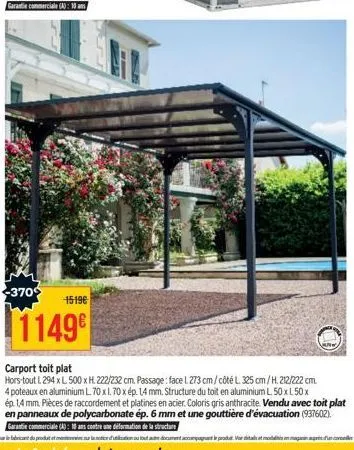 +370  1519€  1149⁹  carport toit plat  hors-tout l 294 x l 500 x h. 222/232 cm. passage: face 1 273 cm/côté l 325 cm/h.212/222 cm.  4 poteaux en aluminium l. 70 x 1.70 x ép. 14 mm. structure du toit e