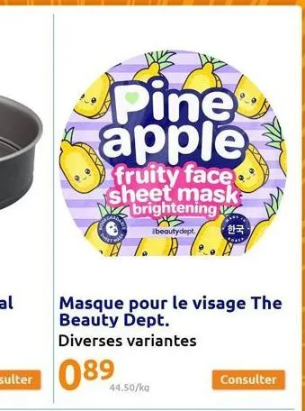 pine apple  fruity face sheet mask brightening 25 beautydept.  1. a  4 %  masque pour le visage the beauty dept.  diverses variantes  44.50/kg  • 한국  consulter 