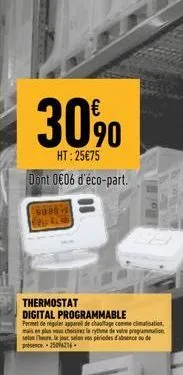 30%  ht: 25€75 dont 0€06 d'éco-part.  9885 24.0  thermostat digital programmable  permet de réguler apparell de chauffage comme climatisation mais en plus vous chez le rythme de votre programmation se