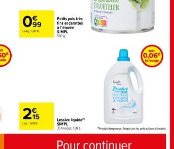 099  Lekg:1,87€  15 LeL: 100€  Petits pois très fins et carottes à l'étuvée  SIMPL 530g  Lessive liquide SIMPL  36 lavages, 198 L  imple  Lessive  MOLIBANG MOTOGEL DE TERROR  SOIT  (0,06€  le lavage  