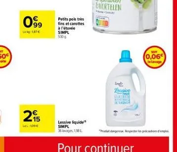 099  lekg:1,87€  15 lel: 100€  petits pois très fins et carottes à l'étuvée  simpl 530g  lessive liquide simpl  36 lavages, 198 l  imple  lessive  molibang motogel de terror  soit  (0,06€  le lavage  