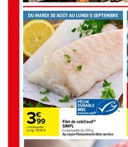 399  Labaquete Lokg: 15€  PÊCHE  DURABLE MSC  Filet de cabillaud SIMPL La boquete de 200 g  Au rayon Poissonnerie libre-service 