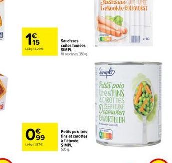 65  Lekg 229€  099  Lekg:1,87€  Saucisses cuites fumées SIMPL 10 sauces, 350g  Petits pois très fins et carottes à l'étuvée  SIMPL 530g  Simply Petits pois  tres FINS  &CAROTTES  Doperwten WORTELEN  x