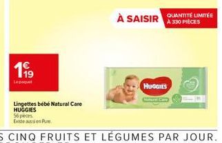 199  Le paquet  Lingettes bébé Natural Care HUGGIES  À SAISIR QUANTITÉ LIMITÉE  À 330 PIÈCES  HUGGIES  Cutursi C 