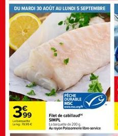 DU MARDI 30 AOÛT AU LUNDI 5 SEPTEMBRE  39⁹9  Labaquete Lokg: 15€  PECHE DURABLE MSC  mac.org/  Filet de cabillaud SIMPL La boquete de 200 g  Au rayon Poissonnerie libre-service 