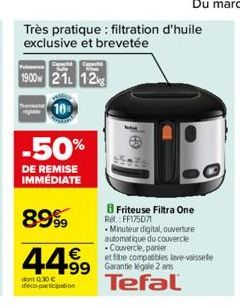 Très pratique : filtration d'huile exclusive et brevetée  Puissanc  1900w 21L 12kg  10  -50%  DE REMISE IMMEDIATE  8999  44.99 499  dont 0,30 € deco-participation  Friteuse Filtra One Re: FF175071  Mi