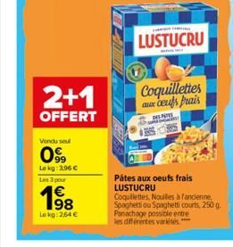 2+1  OFFERT  Vendu seul  99  Lekg: 196 €  Les 3 pour  198  Lekg: 2,64 €  LUSTUCRU  Coquillettes aux oeufs frais  P  Pátes aux oeufs frais LUSTUCRU  Coquilettes, Nouilles à fancienne Spaghett ou Spaghe