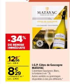 -34%  DE REMISE IMMÉDIATE  12%  LeL:49 €  8.⁹⁹  La fontaine a vin  LeL: 276 €  MATAYAC  COTES DE GASCON COLOMBARD-SAUVIGNON  MATARAC  I.G.P. Côtes de Gascogne MATAYAC  Colombard Sauvignon Blanc, la fo