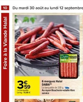 Foire à la Viande Halal  €  La barquete  Lekg: 10,88 €  6 merguez Halal DABIA  La barquette de 330 g  Au rayon Boucherie-volaille libre service  MERGUE  PUR 