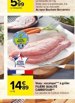 PUERT QUALITE  VIANDE DE VEAU FRANCAISE  14.89  Lokg  Veau: escalope*** à griller FILIÈRE QUALITÉ CARREFOUR  La cassette de 5 pièces minimum 