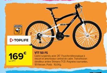 0  >> TOPLIFE  169€  Le VTT  VTT 50 FS  Cadre suspendu ader 26: Fourche télescopique à ressort et amortisseur central de cadre. Transmission: déralleur antère Shimano TY21. Poignées tournantes. 18 Vit