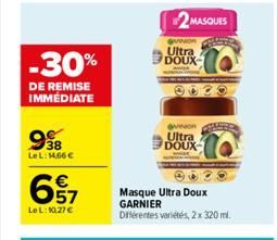 -30%  DE REMISE IMMEDIATE  998  Le L: 14,66€  67  €  LeL: 10,27 €  win  Masque Ultra Doux  GARNIER Différentes variétés, 2 x 320 ml.  2MASQUES  GUINOR Ultra DOUX  OVINOR  Ultra DOUX 