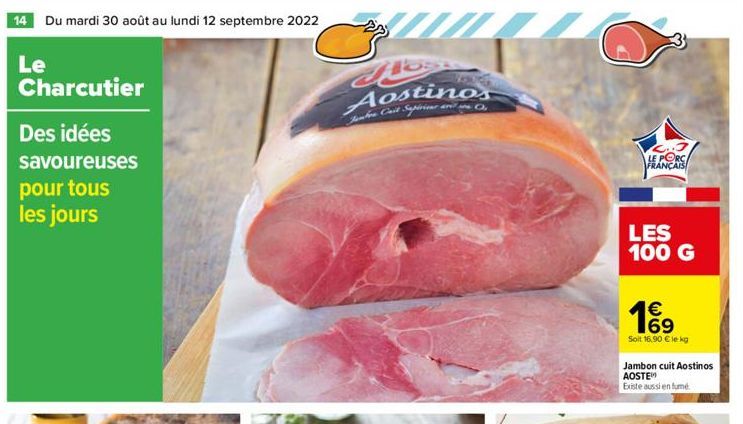 14 Du mardi 30 août au lundi 12 septembre 2022  Le  Charcutier  Des idées  savoureuses pour tous les jours  Moss Aostinos  Jambee Cast Supérieur and O.  L..J LE PORC FRANÇAIS  LES 100 G  € 69  Soit 16