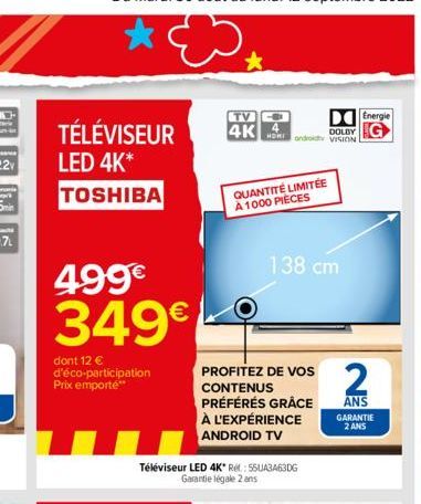 TÉLÉVISEUR  LED 4K*  TOSHIBA  499€  349€  dont 12 € d'éco-participation Prix emporte**  TV  4Kondroity VISION  DOLBY  QUANTITÉ LIMITÉE À 1000 PIECES  Téléviseur LED 4K* Re: 56UA3463DG Garantie légale 