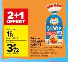 2+1  OFFERT  Vendu soul  1%  Lekg: 5,81€  Les 3 pour  392  Lekg: 3,88 €  Brioche DOO WAP  Harry's  DOOWAP  CHOCOLATA  HARRY'S Pépites de chocolat noir ou Pépites de chocolat au lait, 320g Panachage po