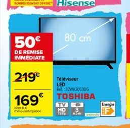 50€  DE REMISE IMMÉDIATE  219€  169€  dont 8 € deco-participation  80 cm  Téléviseur LED  Ref:32WA2063DG  TOSHIBA  -- 3  HD 720p HOMI  Energie  F 