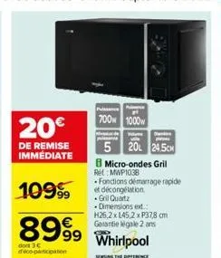 20€  de remise immediate  10999  fonctions démarrage rapide et décongélation -grill quartz  • dimensions ex.:  8999 whirlpool  h26,2 x 145,2 x p37,8 cm garantie légale 2 ans  difference  dont 3€ deco-