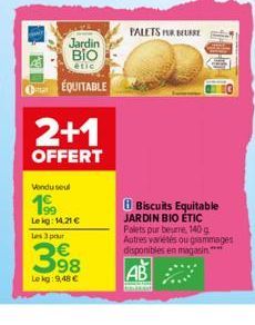 Jardin  ΒΙΟ  étic  ÉQUITABLE  2+1  OFFERT  Vendu seul  199  Lekg: 14.21 €  les 3 pour  398  Lekg: 9,48 €  FALETS FOR BEURRE  8 Biscuits Equitable JARDIN BIO ÉTIC  Palets pur beurre, 140 g  Autres vari