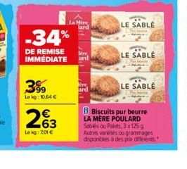 399  Lekg: 10,64 €  -34%  DE REMISE IMMÉDIATE ard  lère  263  €  Le kg: 201 €  La Mire  ard  LE SABLE  LE SABLÉ  LE SABLE  8 Biscuits pur beurre  LA MÈRE POULARD Sablés ou Palets, 3 x 125 g Autres var