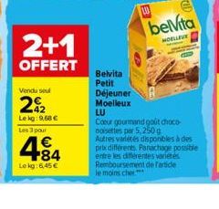 2+1  OFFERT  Vendu seul  292  42 Le kg: 9,68 €  Les 3 pour  484  Lokg: 6,45 €  Belvita Petit Déjeuner Moelleux  LU  CID  belVita  HOELLEUE  LU  Coeur gourmand goût choco-noisettes par 5,250 g  Autres 