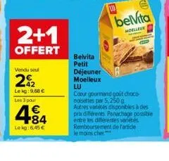 2+1  offert  vendu seul  292  42 le kg: 9,68 €  les 3 pour  484  lokg: 6,45 €  belvita petit déjeuner moelleux  lu  cid  belvita  hoelleue  lu  coeur gourmand goût choco-noisettes par 5,250 g  autres 