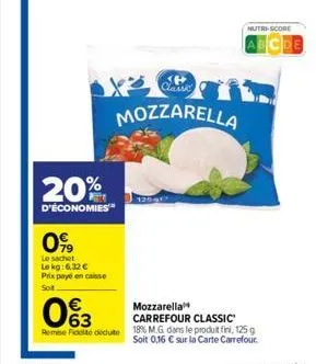 20%  d'économies™  0%  le sachet  lokg: 6.32 € prix payé en caisse soit  classic  mozzarella  €  0%3  mozzarella carrefour classic remese fidelito dedute 18% m.g. dans le produit fini, 125 g  soit 0,1