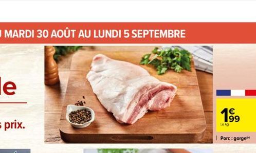 DU MARDI 30 AOÛT AU LUNDI 5 SEPTEMBRE  €  Lekg  Porc: gorge 