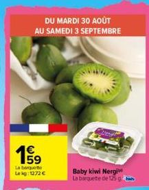 DU MARDI 30 AOÛT AU SAMEDI 3 SEPTEMBRE  La barquette Lekg: 1272 €  Baby kiwi Nergi La barquette de 125 g 