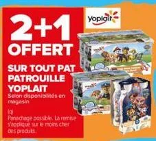 2+1  offert  sur tout pat patrouille yoplait  selon disponibilités en magasin  (d  panachage possible. la remise s'applique sur le moins cher des produits.  yoplait 