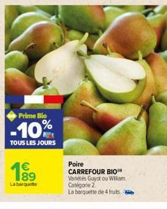 Prime Blo  -10%  TOUS LES JOURS  1⁹9  89  La barquette  Poire CARREFOUR BIO Variétés Guyot ou William. Catégorie 2.  La barquette de 4 fruits. 