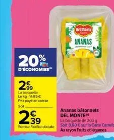 20%  d'économies  2,⁹9  la barquette le kg: 14,95 € prix payé en caisse  sot  2.39  remise fidelito dedute  del monte  ananas  ananas bâtonnets del monten lo barquette de 200 g soit 0,60 € sur la cart